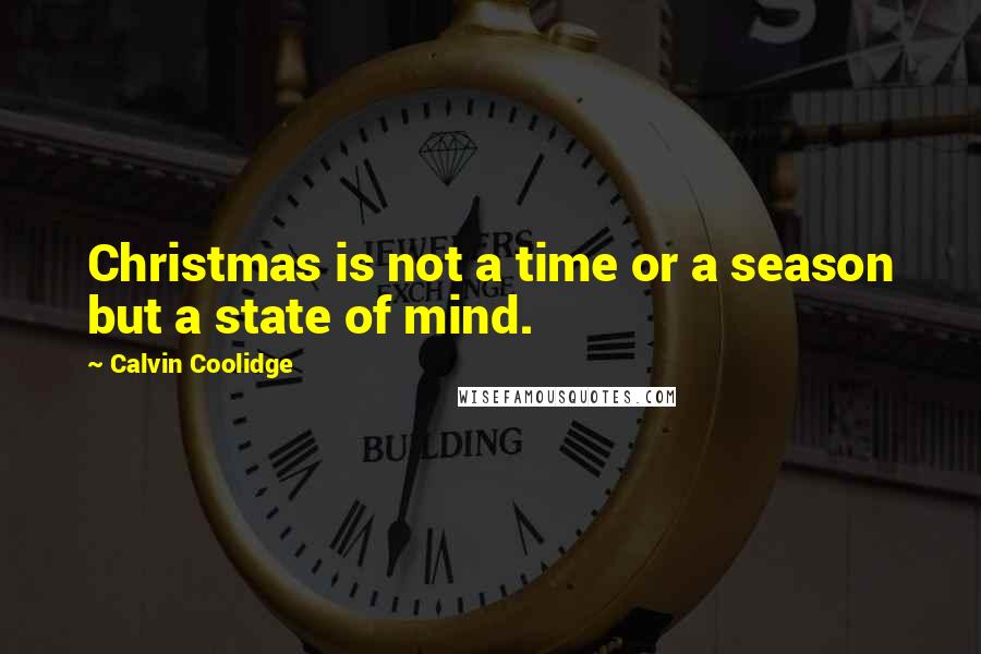 Calvin Coolidge Quotes: Christmas is not a time or a season but a state of mind.