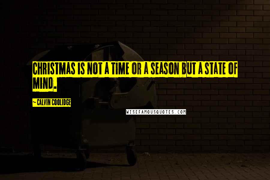 Calvin Coolidge Quotes: Christmas is not a time or a season but a state of mind.