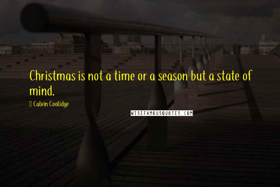 Calvin Coolidge Quotes: Christmas is not a time or a season but a state of mind.