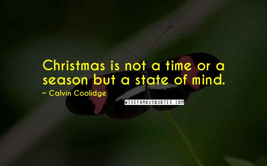 Calvin Coolidge Quotes: Christmas is not a time or a season but a state of mind.