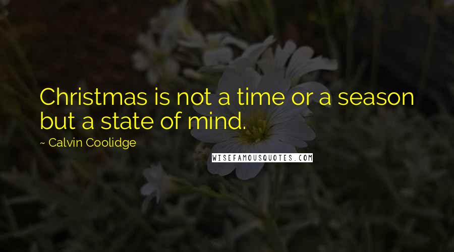 Calvin Coolidge Quotes: Christmas is not a time or a season but a state of mind.