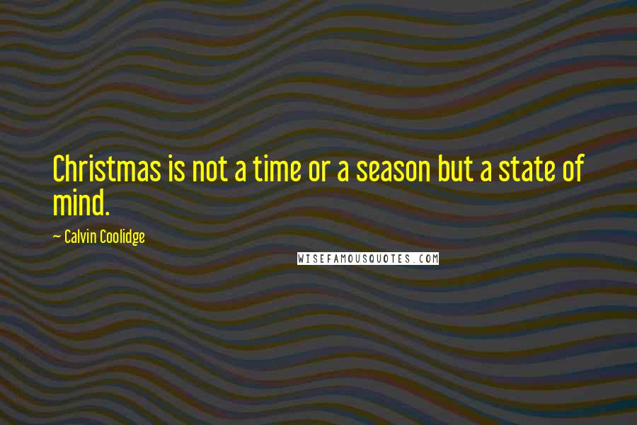 Calvin Coolidge Quotes: Christmas is not a time or a season but a state of mind.