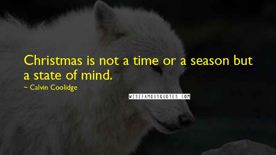 Calvin Coolidge Quotes: Christmas is not a time or a season but a state of mind.