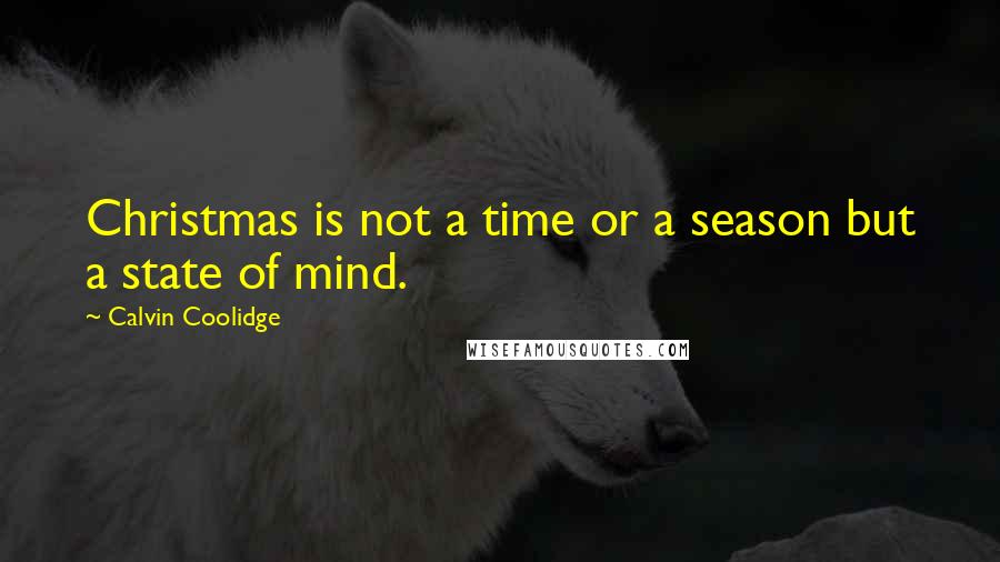 Calvin Coolidge Quotes: Christmas is not a time or a season but a state of mind.