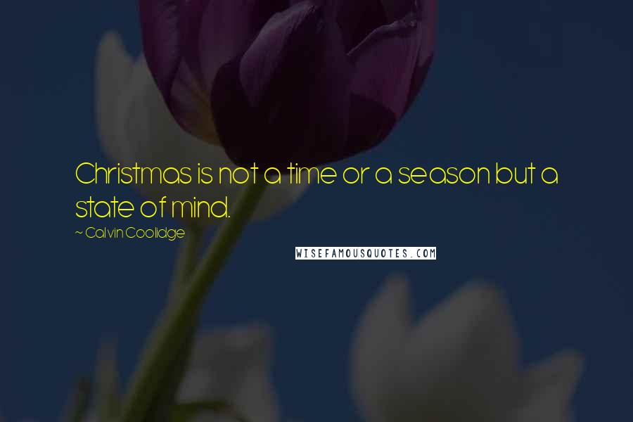 Calvin Coolidge Quotes: Christmas is not a time or a season but a state of mind.