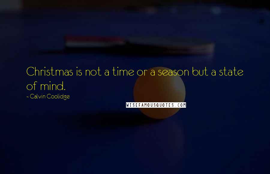 Calvin Coolidge Quotes: Christmas is not a time or a season but a state of mind.