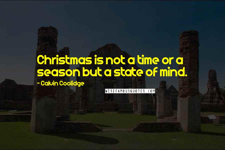 Calvin Coolidge Quotes: Christmas is not a time or a season but a state of mind.