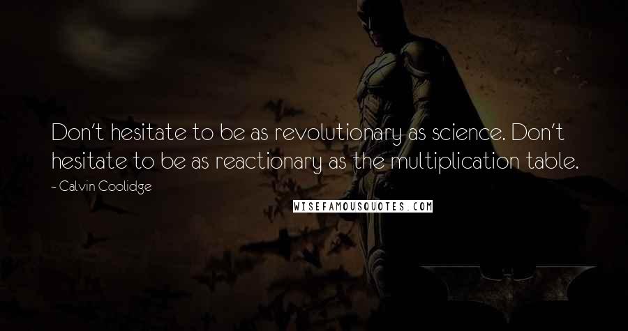 Calvin Coolidge Quotes: Don't hesitate to be as revolutionary as science. Don't hesitate to be as reactionary as the multiplication table.