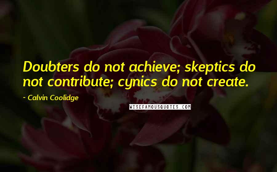 Calvin Coolidge Quotes: Doubters do not achieve; skeptics do not contribute; cynics do not create.