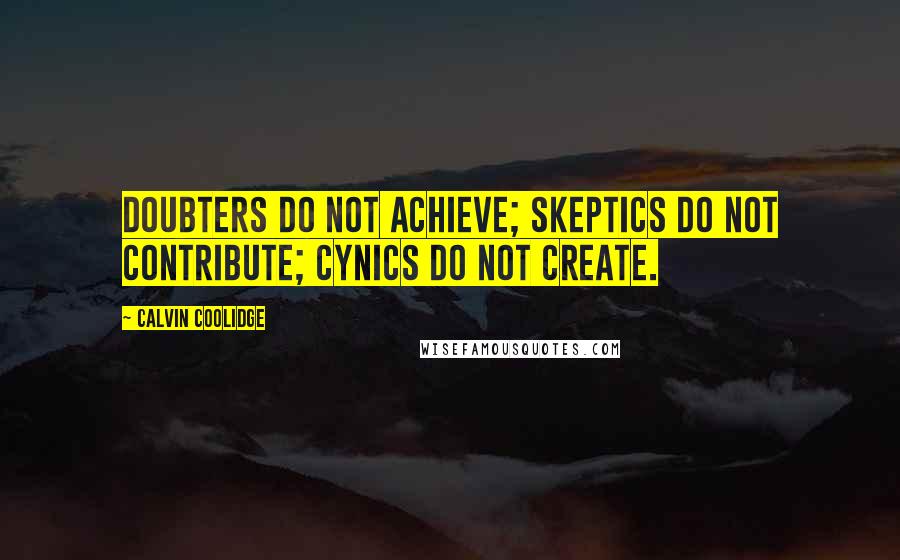 Calvin Coolidge Quotes: Doubters do not achieve; skeptics do not contribute; cynics do not create.