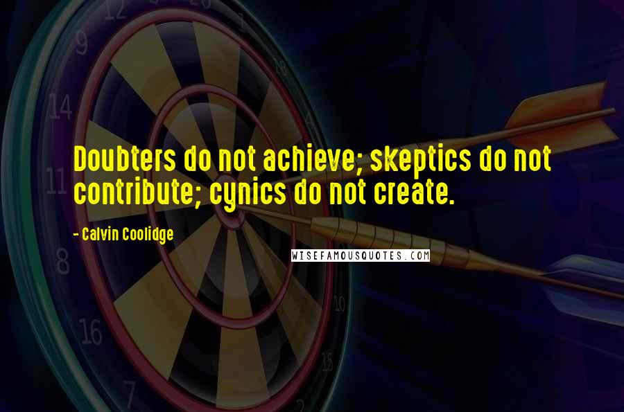 Calvin Coolidge Quotes: Doubters do not achieve; skeptics do not contribute; cynics do not create.