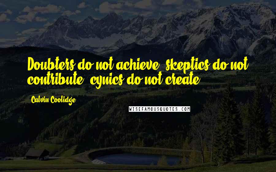 Calvin Coolidge Quotes: Doubters do not achieve; skeptics do not contribute; cynics do not create.