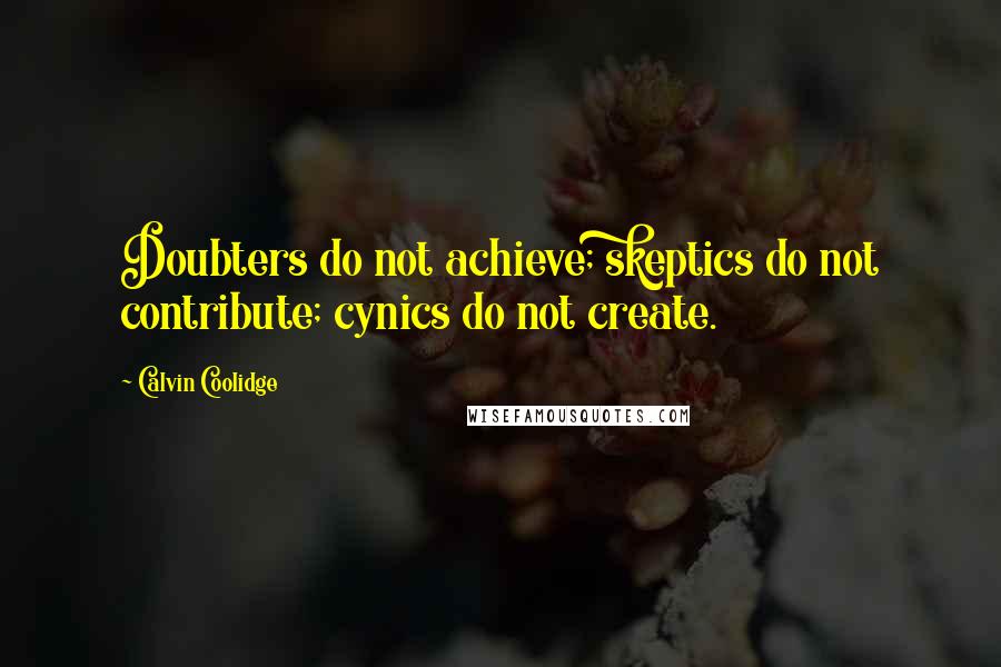 Calvin Coolidge Quotes: Doubters do not achieve; skeptics do not contribute; cynics do not create.