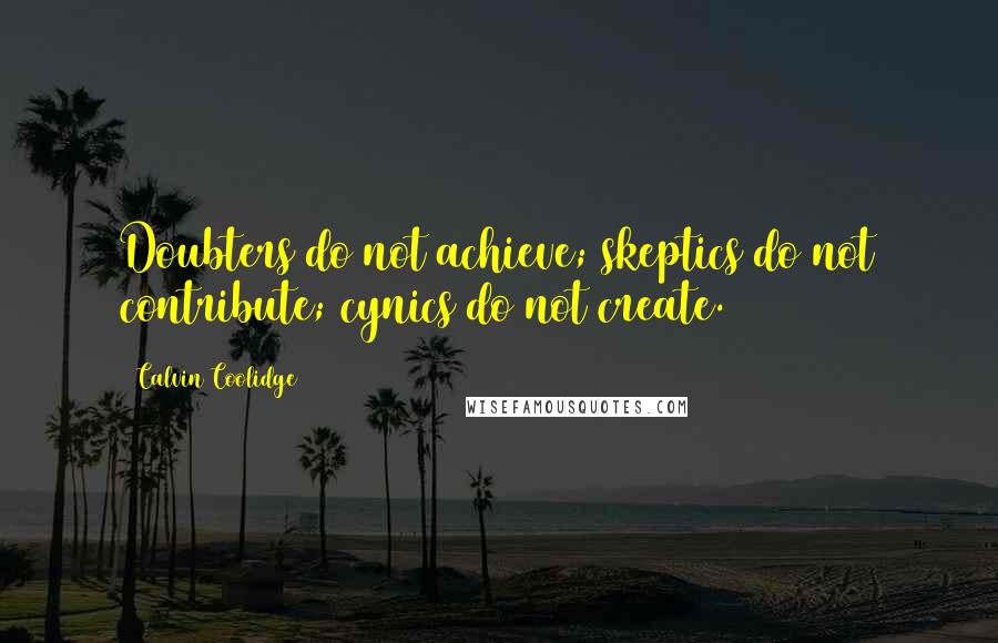Calvin Coolidge Quotes: Doubters do not achieve; skeptics do not contribute; cynics do not create.