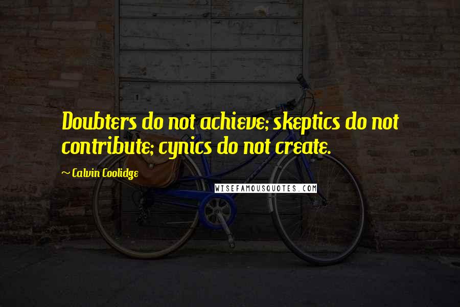 Calvin Coolidge Quotes: Doubters do not achieve; skeptics do not contribute; cynics do not create.