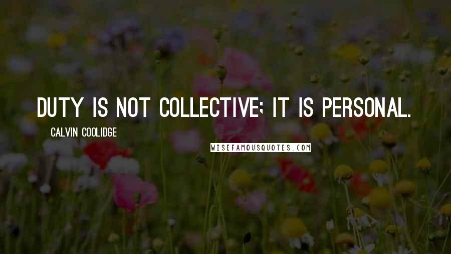 Calvin Coolidge Quotes: Duty is not collective; it is personal.