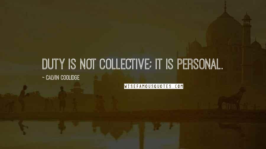 Calvin Coolidge Quotes: Duty is not collective; it is personal.
