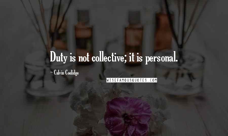 Calvin Coolidge Quotes: Duty is not collective; it is personal.