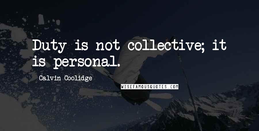 Calvin Coolidge Quotes: Duty is not collective; it is personal.