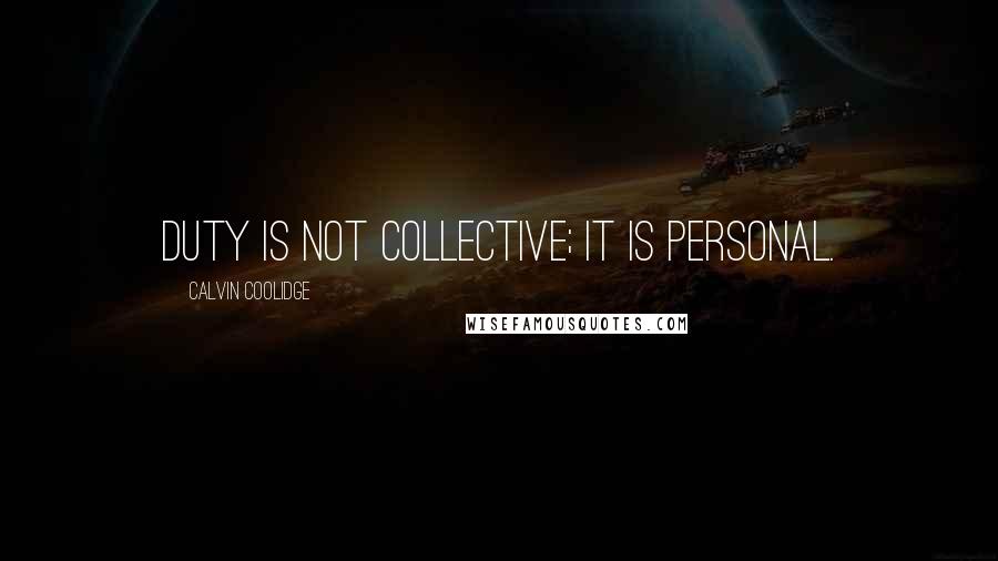 Calvin Coolidge Quotes: Duty is not collective; it is personal.