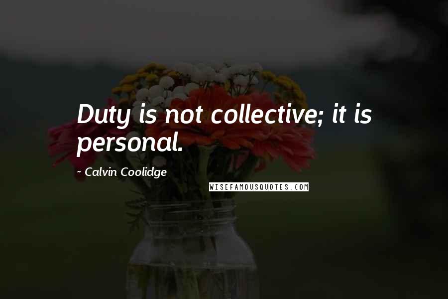 Calvin Coolidge Quotes: Duty is not collective; it is personal.