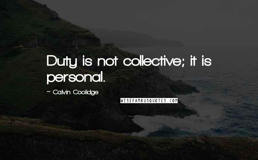 Calvin Coolidge Quotes: Duty is not collective; it is personal.
