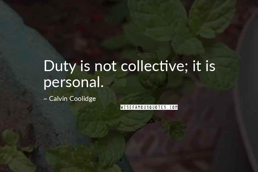 Calvin Coolidge Quotes: Duty is not collective; it is personal.