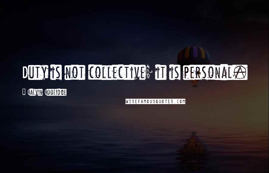 Calvin Coolidge Quotes: Duty is not collective; it is personal.