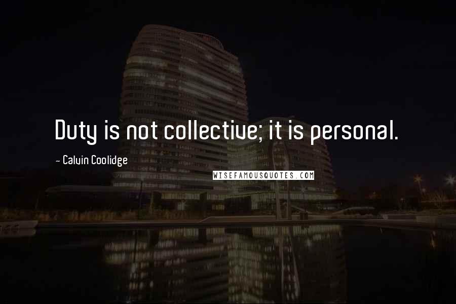 Calvin Coolidge Quotes: Duty is not collective; it is personal.