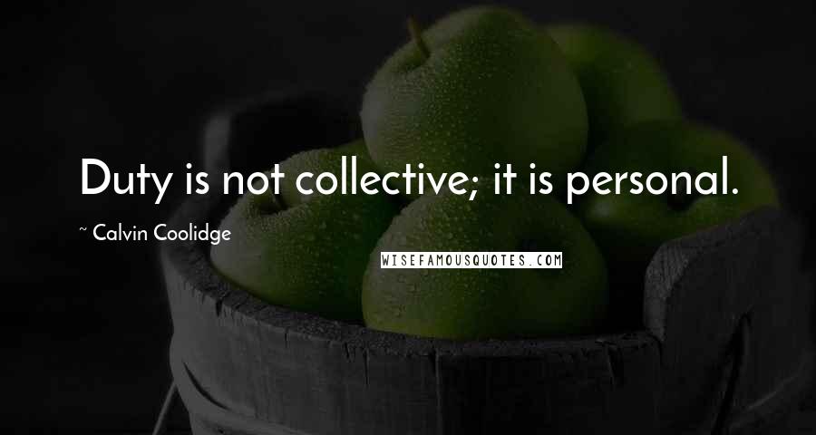 Calvin Coolidge Quotes: Duty is not collective; it is personal.