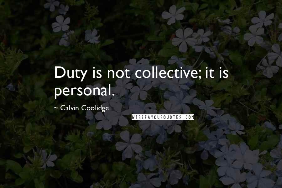 Calvin Coolidge Quotes: Duty is not collective; it is personal.