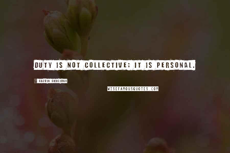 Calvin Coolidge Quotes: Duty is not collective; it is personal.
