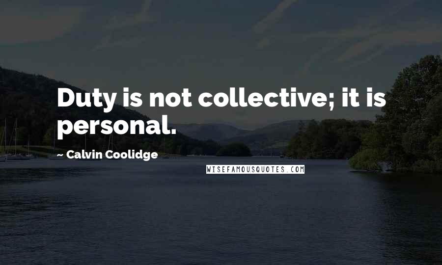Calvin Coolidge Quotes: Duty is not collective; it is personal.