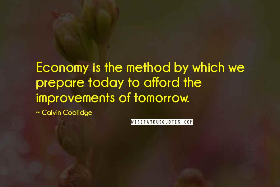 Calvin Coolidge Quotes: Economy is the method by which we prepare today to afford the improvements of tomorrow.