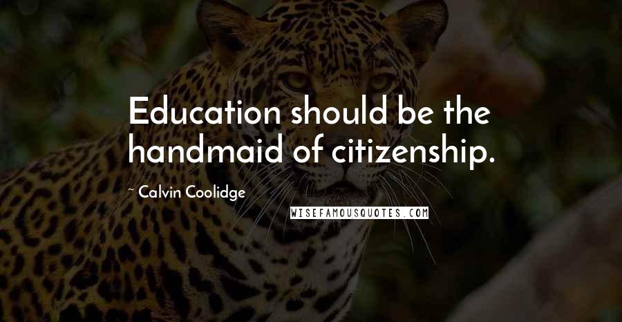 Calvin Coolidge Quotes: Education should be the handmaid of citizenship.