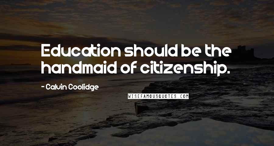 Calvin Coolidge Quotes: Education should be the handmaid of citizenship.