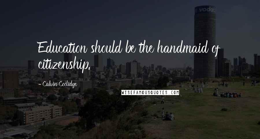 Calvin Coolidge Quotes: Education should be the handmaid of citizenship.