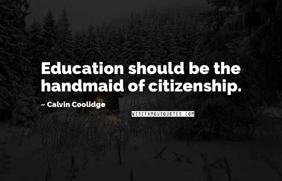 Calvin Coolidge Quotes: Education should be the handmaid of citizenship.