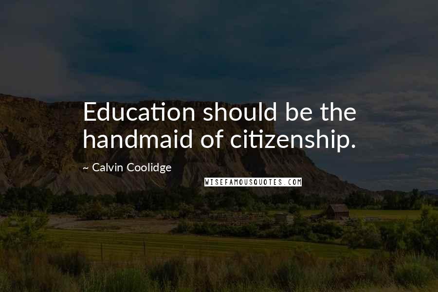 Calvin Coolidge Quotes: Education should be the handmaid of citizenship.