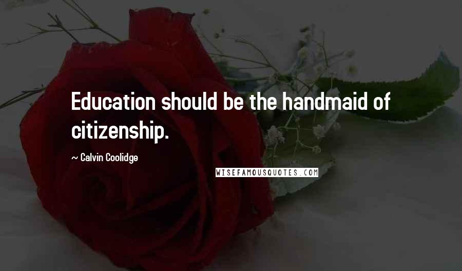 Calvin Coolidge Quotes: Education should be the handmaid of citizenship.