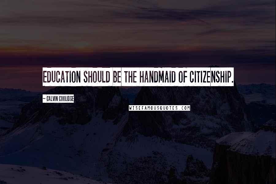 Calvin Coolidge Quotes: Education should be the handmaid of citizenship.