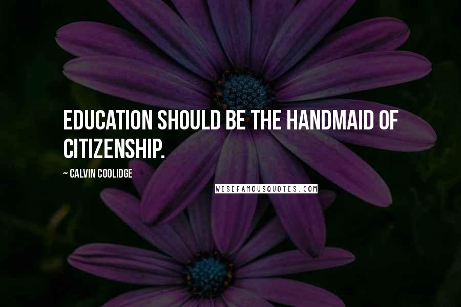 Calvin Coolidge Quotes: Education should be the handmaid of citizenship.