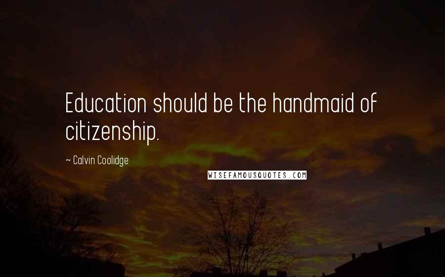 Calvin Coolidge Quotes: Education should be the handmaid of citizenship.