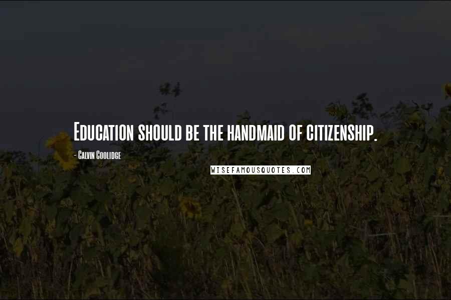 Calvin Coolidge Quotes: Education should be the handmaid of citizenship.