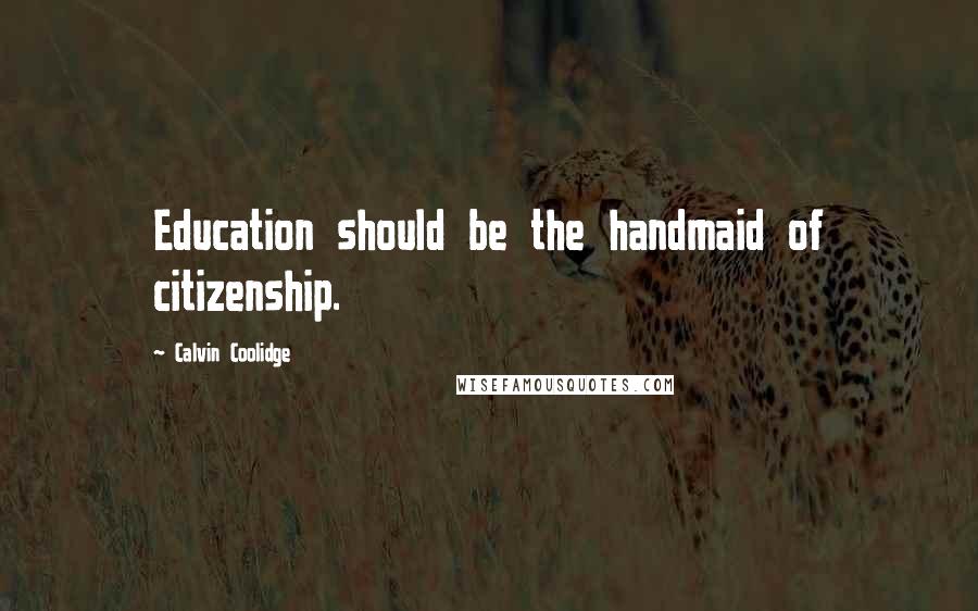 Calvin Coolidge Quotes: Education should be the handmaid of citizenship.