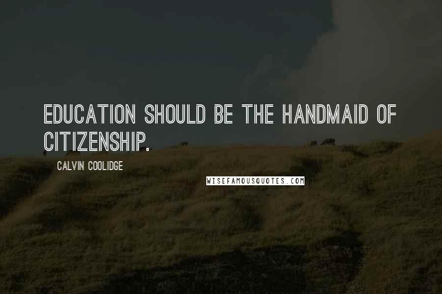 Calvin Coolidge Quotes: Education should be the handmaid of citizenship.