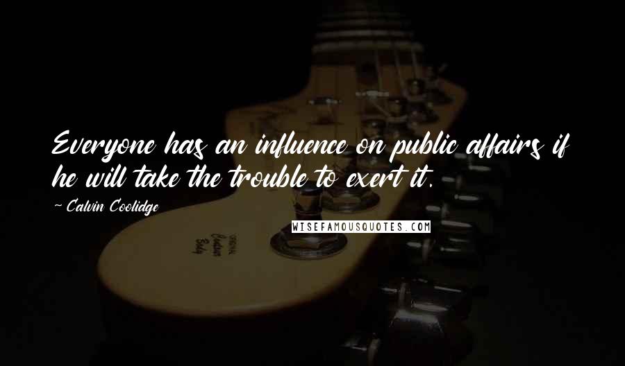 Calvin Coolidge Quotes: Everyone has an influence on public affairs if he will take the trouble to exert it.