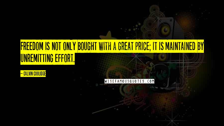 Calvin Coolidge Quotes: Freedom is not only bought with a great price; it is maintained by unremitting effort.
