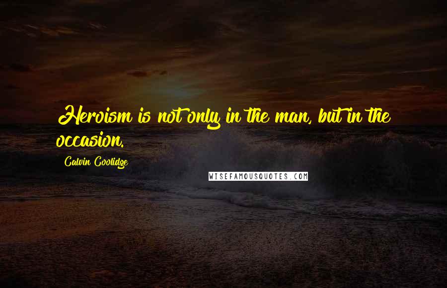 Calvin Coolidge Quotes: Heroism is not only in the man, but in the occasion.