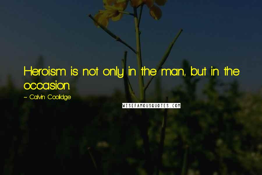 Calvin Coolidge Quotes: Heroism is not only in the man, but in the occasion.